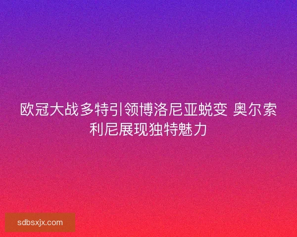 欧冠大战多特引领博洛尼亚蜕变 奥尔索利尼展现独特魅力