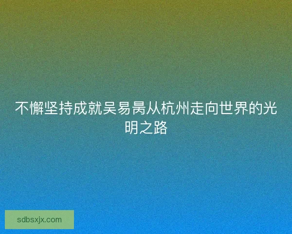 不懈坚持成就吴易昺从杭州走向世界的光明之路