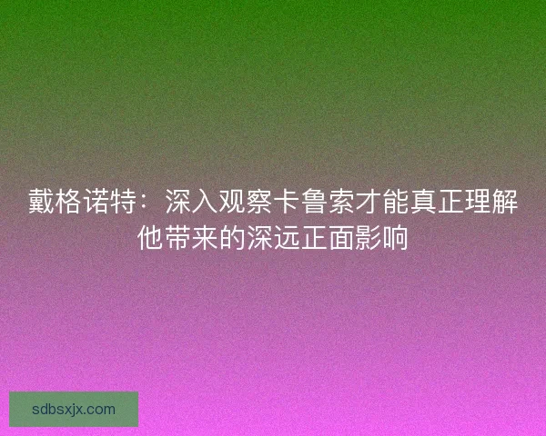 戴格诺特：深入观察卡鲁索才能真正理解他带来的深远正面影响